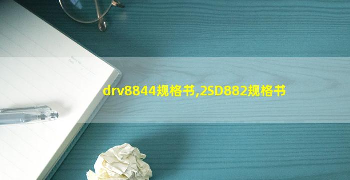 drv8844规格书,2SD882规格书
